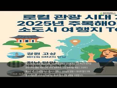2025년 주목해야 할 소도시 여행지 TOP, 강원 고성 바다와 DMZ의 만남을 소개하는 인포그래픽. 지도, 관광객 일러스트, 전통 건물 그림이 포함되어 있음.