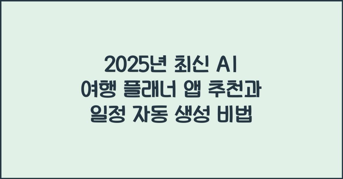 2025년 최신 AI 여행 플래너 앱 추천과 일정 자동 생성 비법이라는 문구가 적혀 있는 이미지