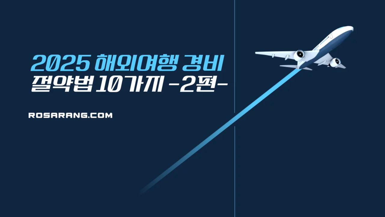 파란색 배경에 '2025 해외여행 경비 절약법 10가지 -2편-'이라는 문구와 비행기 일러스트, rosarang.com 주소가 적혀 있다.
